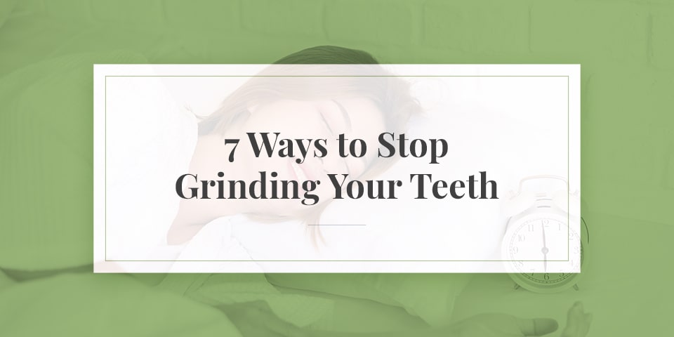 7 Ways to Stop Grinding Your Teeth