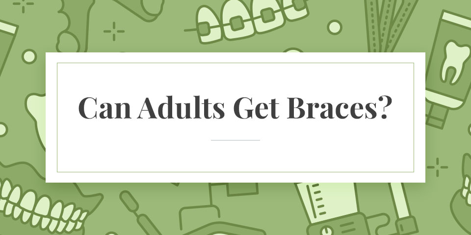 Can Adults Get Braces?